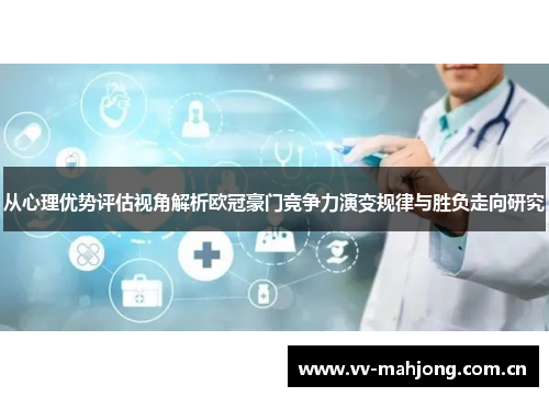 从心理优势评估视角解析欧冠豪门竞争力演变规律与胜负走向研究 从心理优势评估视角解析欧冠豪门竞争力演变规律与胜负走向研究