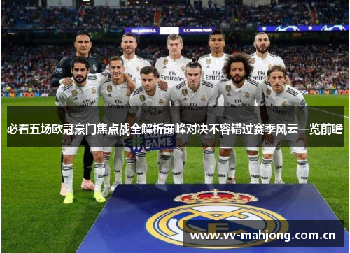 必看五场欧冠豪门焦点战全解析巅峰对决不容错过赛季风云一览前瞻 必看五场欧冠豪门焦点战全解析巅峰对决不容错过赛季风云一览前瞻